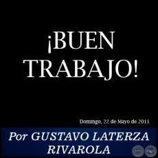 BUEN TRABAJO! - Por GUSTAVO LATERZA RIVAROLA - Domingo, 22 de Mayo de 2011